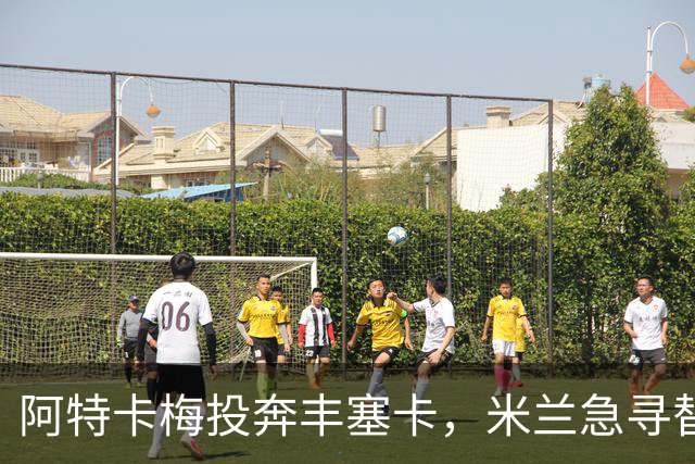 阿特卡梅投奔丰塞卡，米兰急寻替代者，摩洛哥国脚成首选